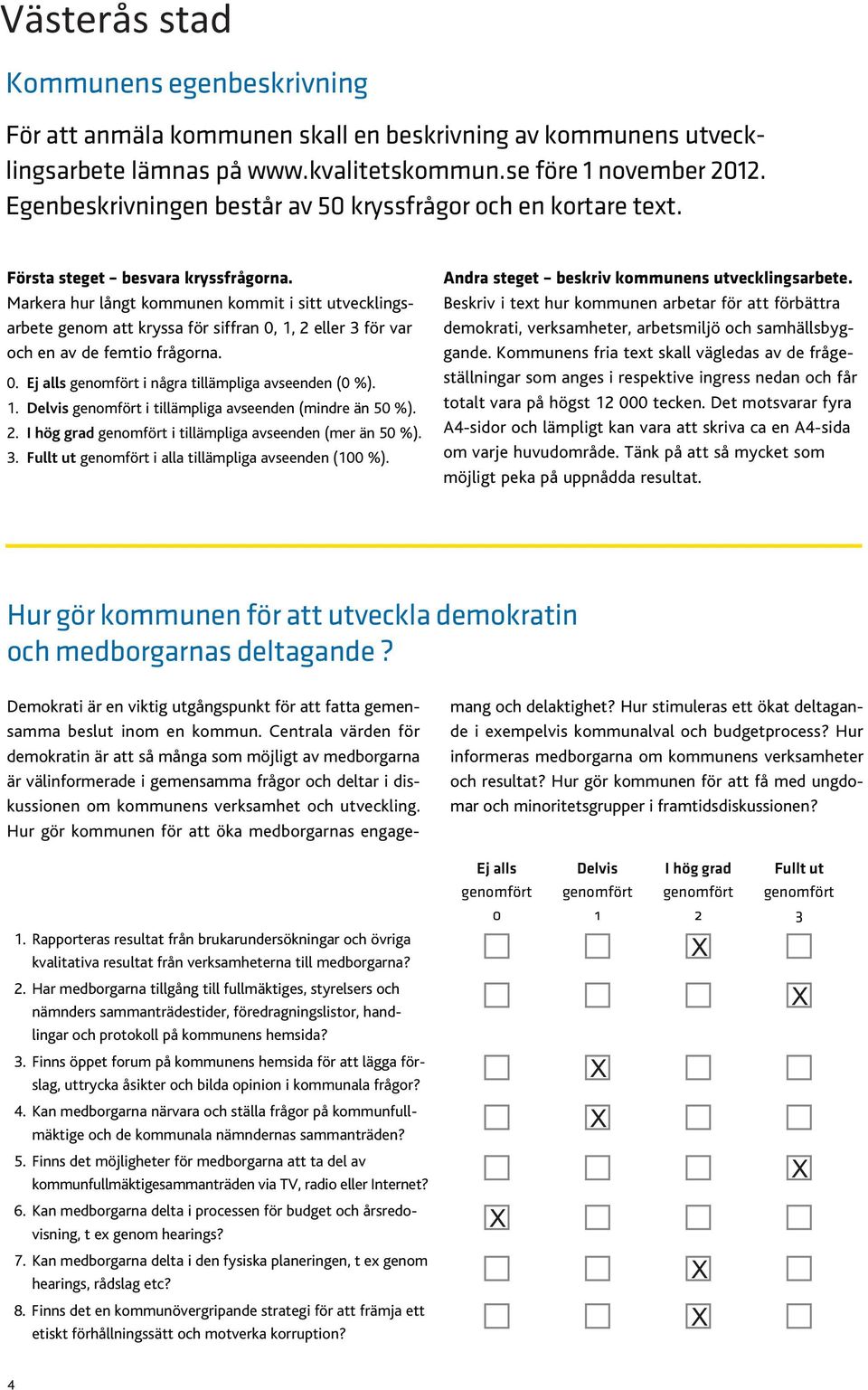 1. Delvis genomfört i tillämpliga avseenden (mindre än 50 %). 2. I hög grad genomfört i tillämpliga avseenden (mer än 50 %). 3. Fullt ut genomfört i alla tillämpliga avseenden (100 %).