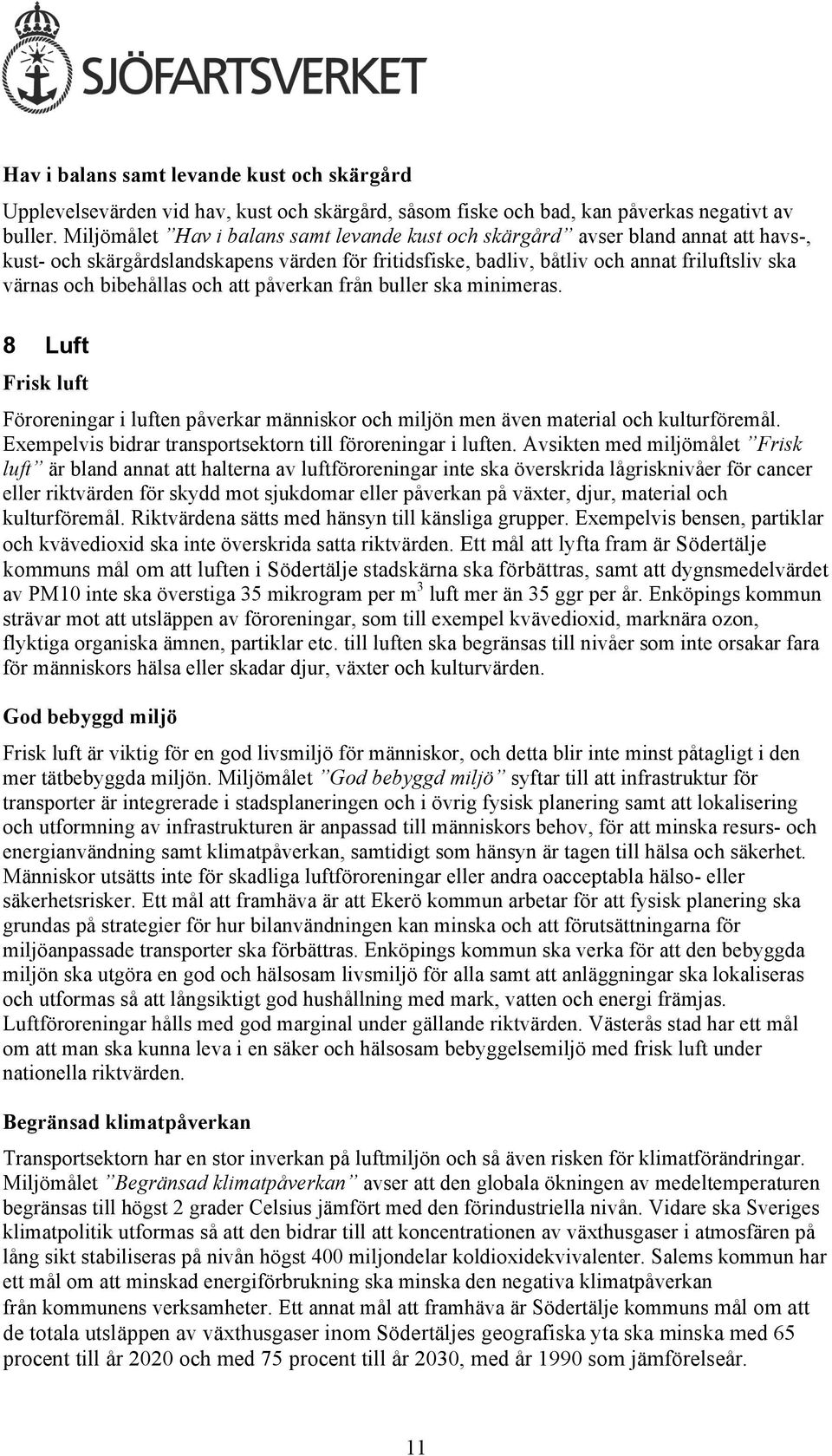 bibehållas och att påverkan från buller ska minimeras. 8 Luft Frisk luft Föroreningar i luften påverkar människor och miljön men även material och kulturföremål.