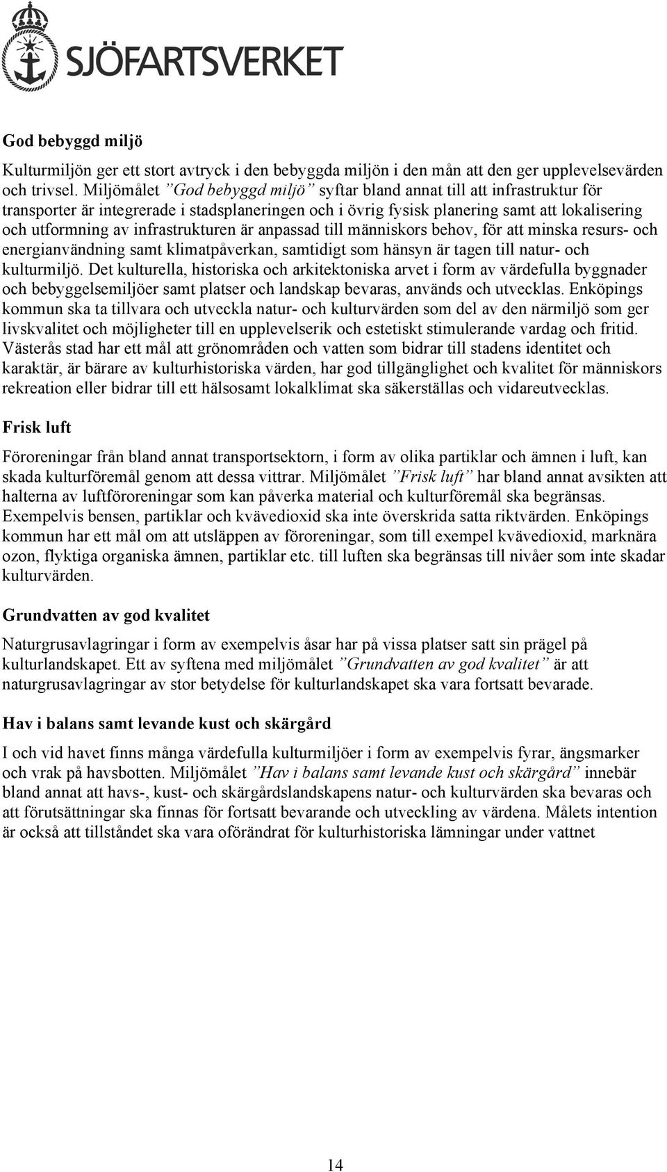 till människors behov, för att minska resurs- och energianvändning samt klimatpåverkan, samtidigt som hänsyn är tagen till natur- och kulturmiljö.