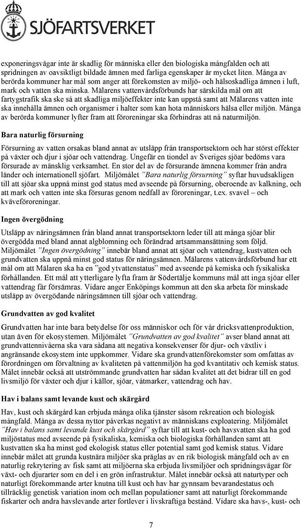 Mälarens vattenvårdsförbunds har särskilda mål om att fartygstrafik ska ske så att skadliga miljöeffekter inte kan uppstå samt att Mälarens vatten inte ska innehålla ämnen och organismer i halter som