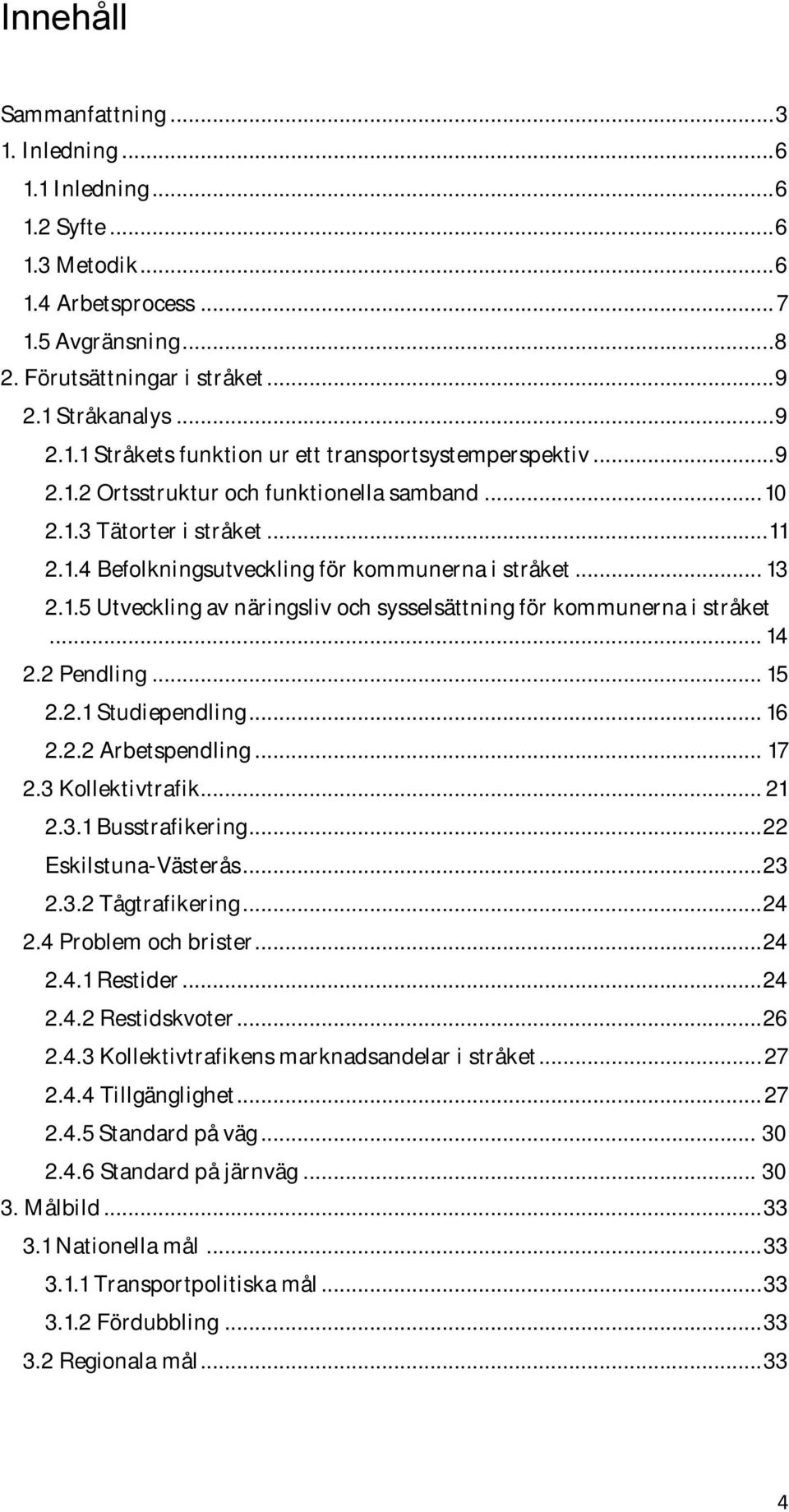 .. 14 2.2 Pendling... 15 2.2.1 Studiependling... 16 2.2.2 Arbetspendling... 17 2.3 Kollektivtrafik... 21 2.3.1 Busstrafikering... 22 Eskilstuna-Västerås... 23 2.3.2 Tågtrafikering... 24 2.