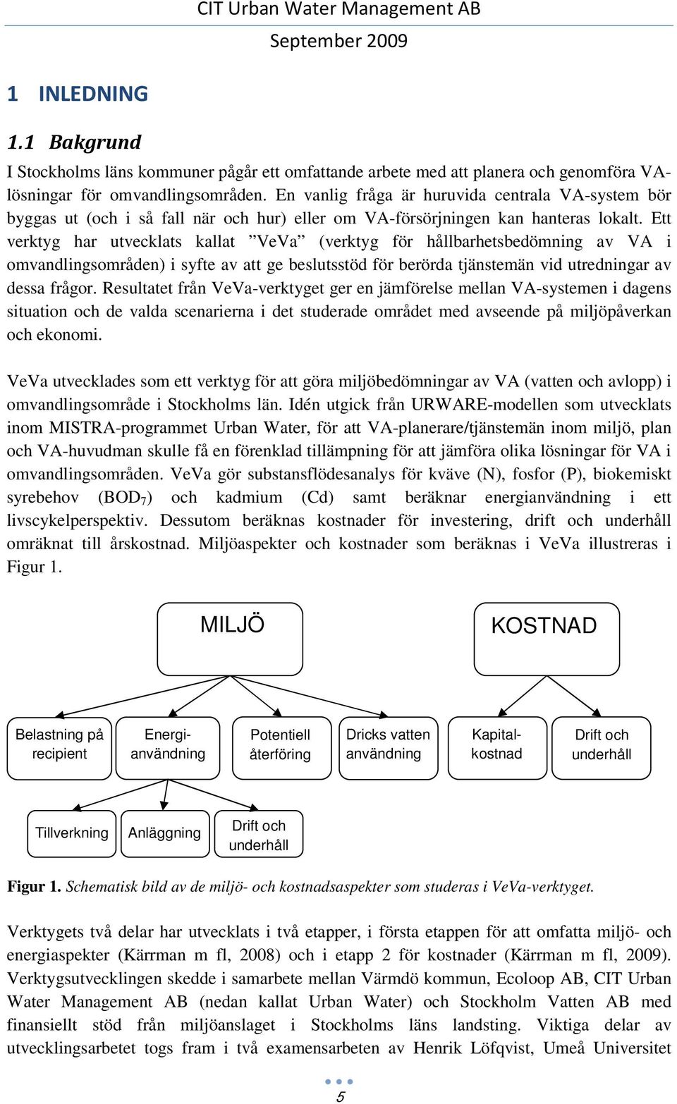 Ett verktyg har utvecklats kallat VeVa (verktyg för hållbarhetsbedömning av VA i omvandlingsområden) i syfte av att ge beslutsstöd för berörda tjänstemän vid utredningar av dessa frågor.