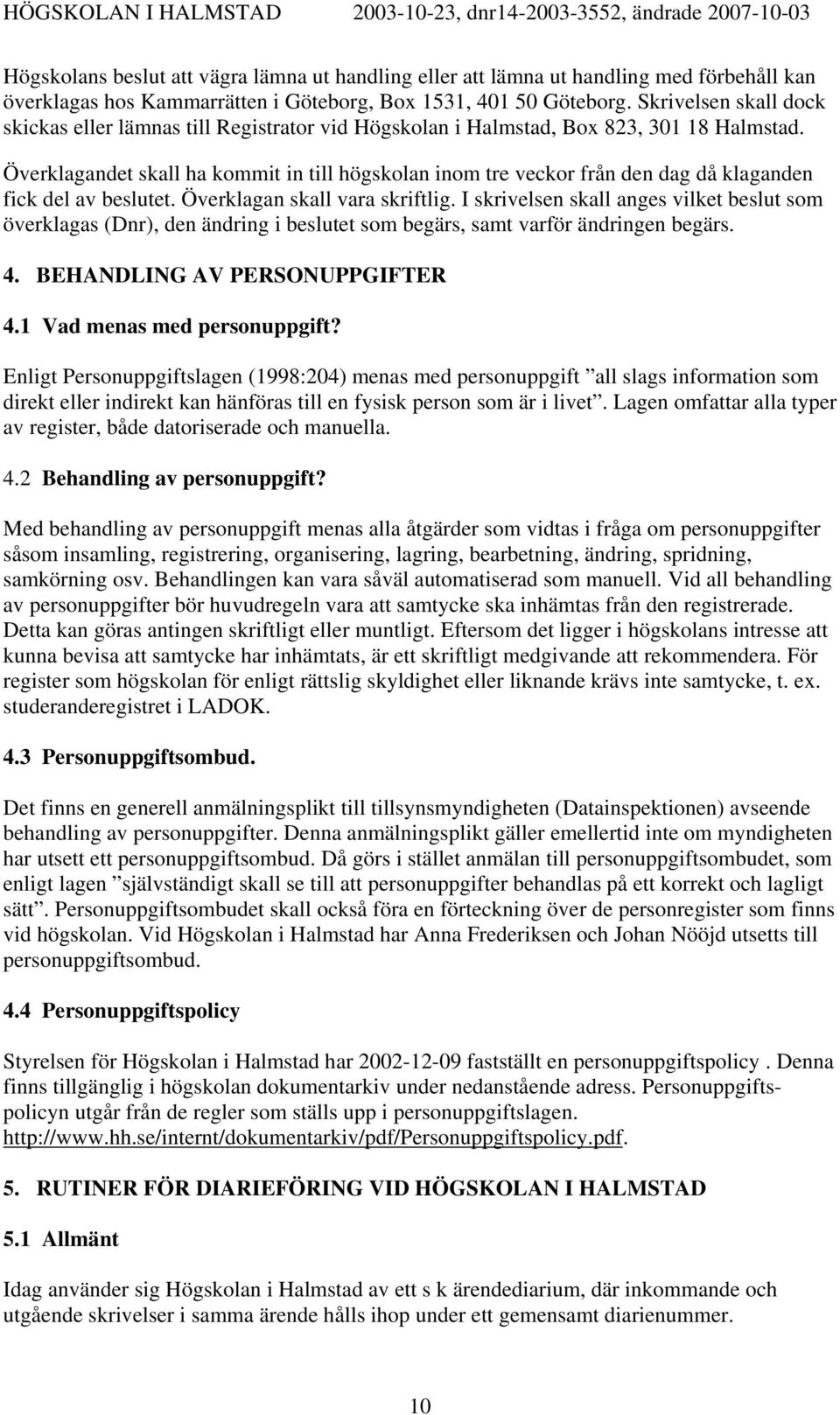 Överklagandet skall ha kommit in till högskolan inom tre veckor från den dag då klaganden fick del av beslutet. Överklagan skall vara skriftlig.