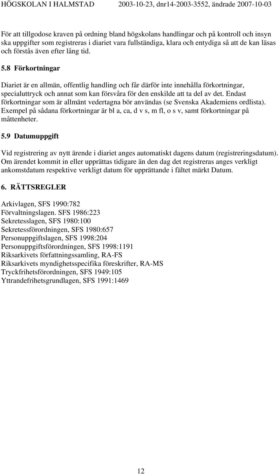 8 Förkortningar Diariet är en allmän, offentlig handling och får därför inte innehålla förkortningar, specialuttryck och annat som kan försvåra för den enskilde att ta del av det.