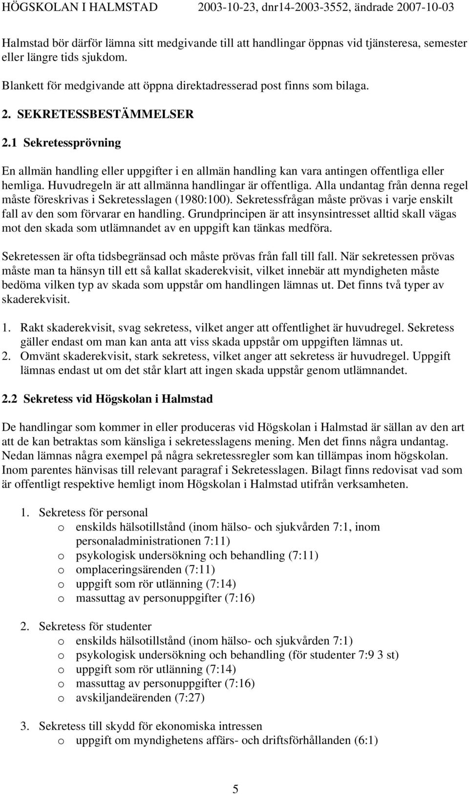 Alla undantag från denna regel måste föreskrivas i Sekretesslagen (1980:100). Sekretessfrågan måste prövas i varje enskilt fall av den som förvarar en handling.