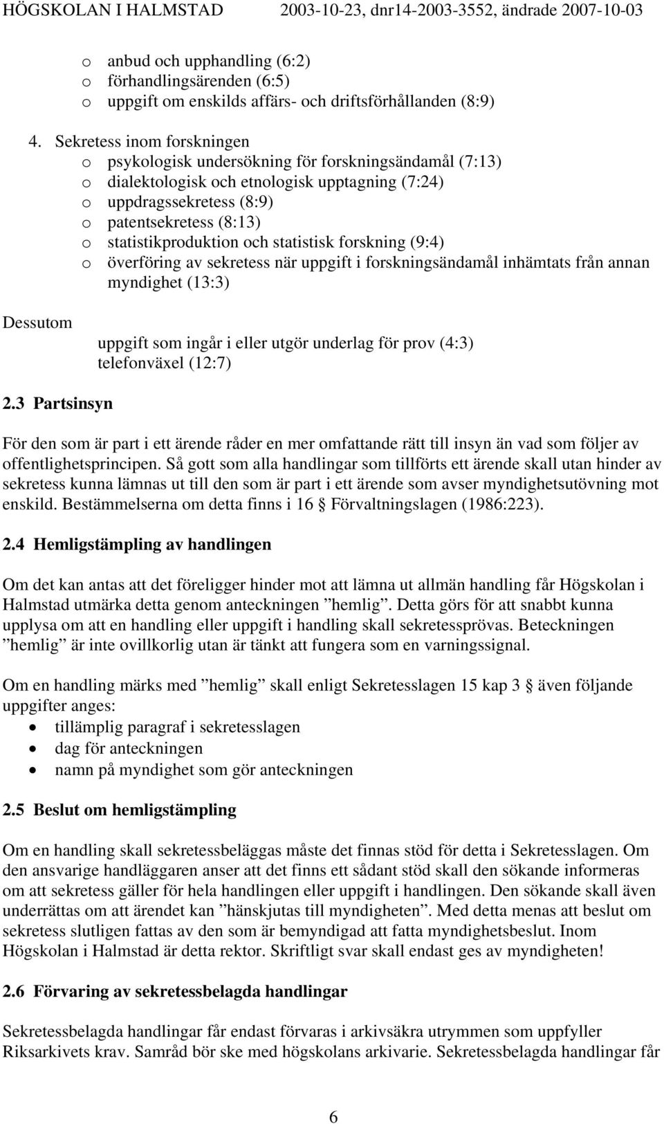 statistikproduktion och statistisk forskning (9:4) o överföring av sekretess när uppgift i forskningsändamål inhämtats från annan myndighet (13:3) Dessutom uppgift som ingår i eller utgör underlag