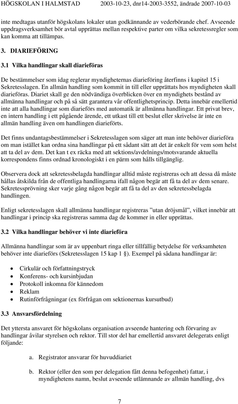 1 Vilka handlingar skall diarieföras De bestämmelser som idag reglerar myndigheternas diarieföring återfinns i kapitel 15 i Sekretesslagen.