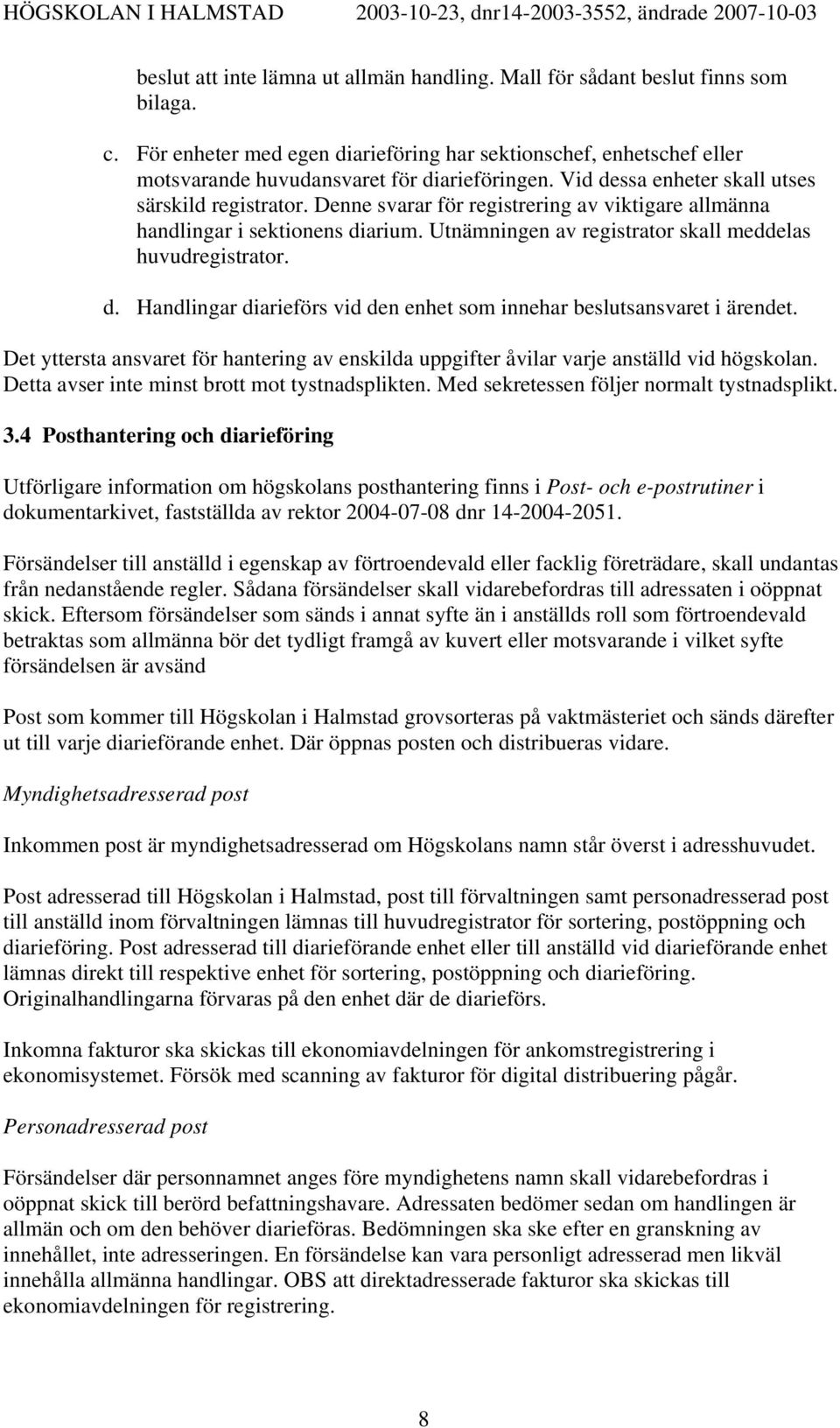 Det yttersta ansvaret för hantering av enskilda uppgifter åvilar varje anställd vid högskolan. Detta avser inte minst brott mot tystnadsplikten. Med sekretessen följer normalt tystnadsplikt. 3.