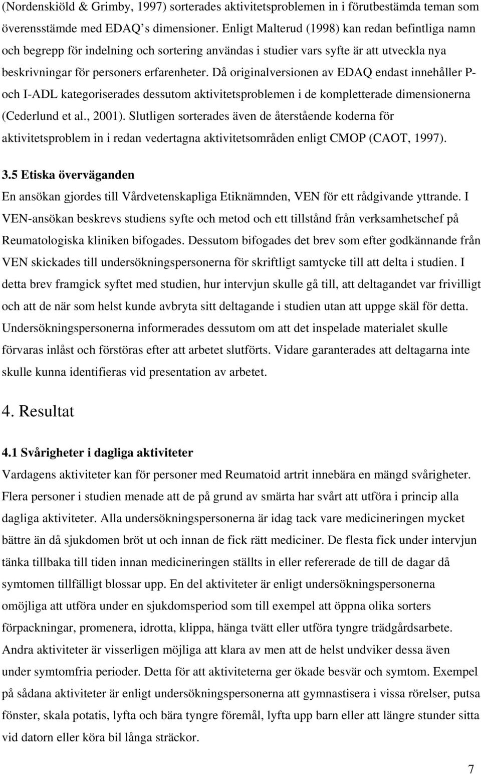 Då originalversionen av EDAQ endast innehåller P- och I-ADL kategoriserades dessutom aktivitetsproblemen i de kompletterade dimensionerna (Cederlund et al., 2001).