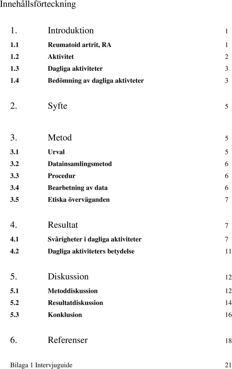 4 Bearbetning av data 6 3.5 Etiska överväganden 7 4. Resultat 7 4.1 Svårigheter i dagliga aktiviteter 7 4.