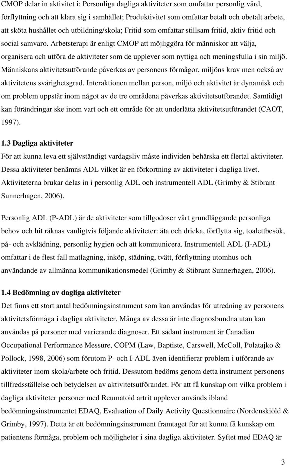 Arbetsterapi är enligt CMOP att möjliggöra för människor att välja, organisera och utföra de aktiviteter som de upplever som nyttiga och meningsfulla i sin miljö.