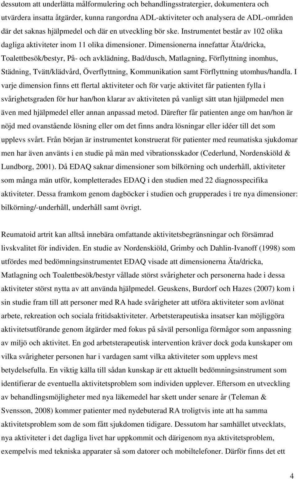 Dimensionerna innefattar Äta/dricka, Toalettbesök/bestyr, På- och avklädning, Bad/dusch, Matlagning, Förflyttning inomhus, Städning, Tvätt/klädvård, Överflyttning, Kommunikation samt Förflyttning