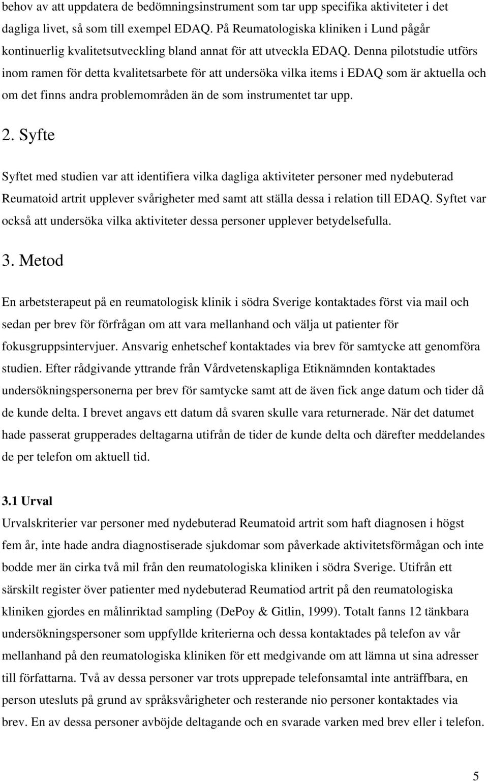 Denna pilotstudie utförs inom ramen för detta kvalitetsarbete för att undersöka vilka items i EDAQ som är aktuella och om det finns andra problemområden än de som instrumentet tar upp. 2.