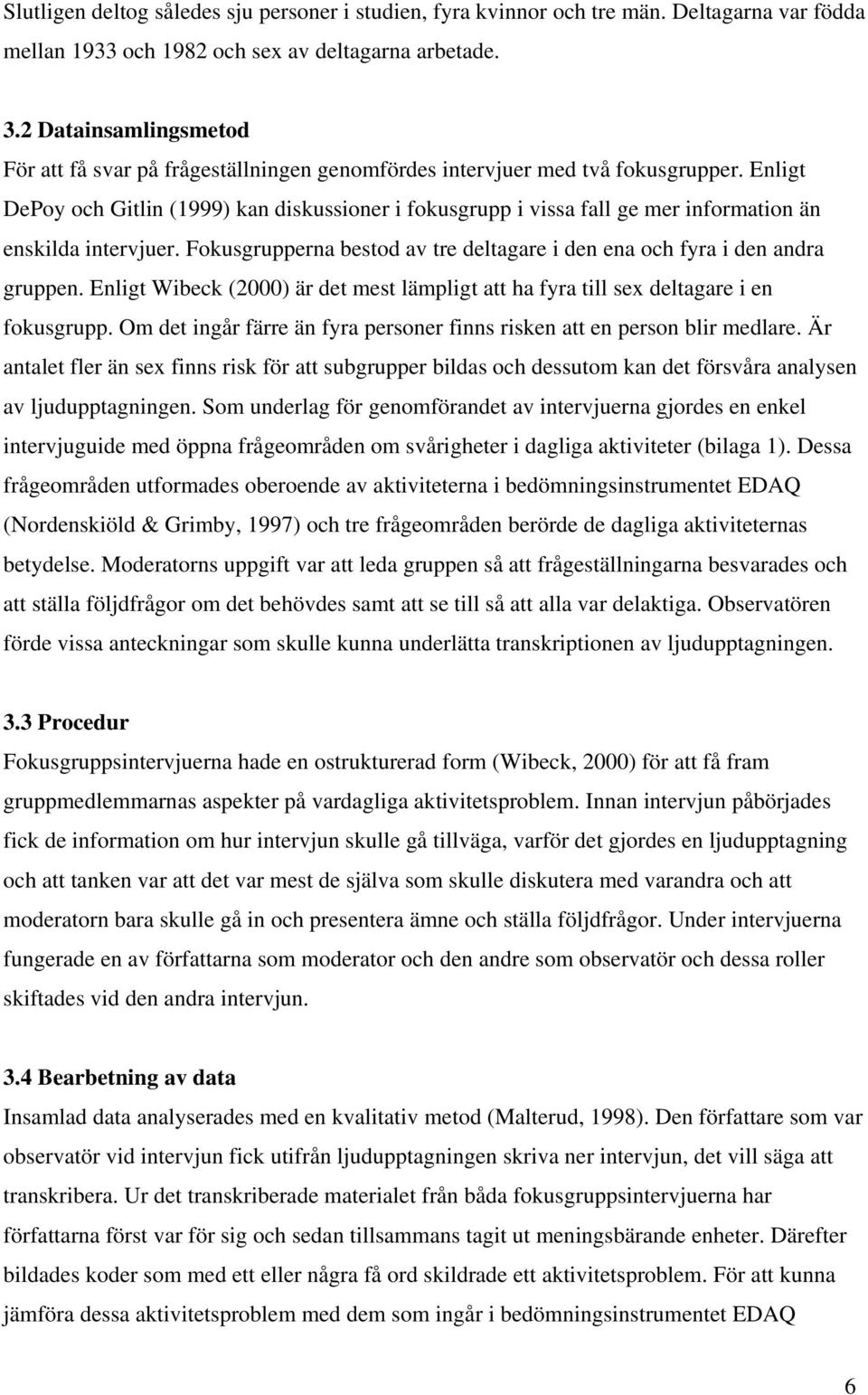 Enligt DePoy och Gitlin (1999) kan diskussioner i fokusgrupp i vissa fall ge mer information än enskilda intervjuer. Fokusgrupperna bestod av tre deltagare i den ena och fyra i den andra gruppen.