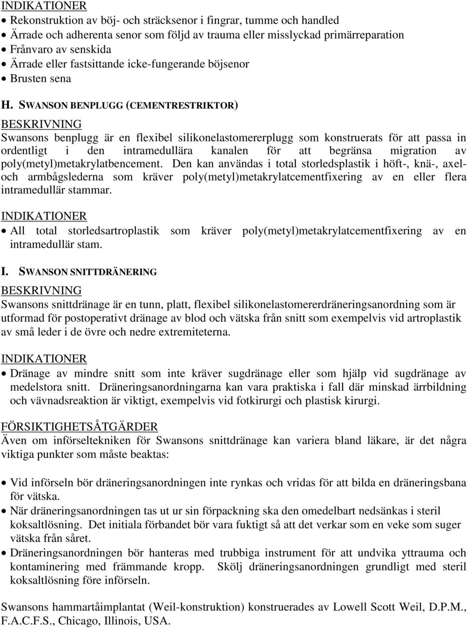 SWANSON BENPLUGG (CEMENTRESTRIKTOR) Swansons benplugg är en flexibel silikonelastomererplugg som konstruerats för att passa in ordentligt i den intramedullära kanalen för att begränsa migration av