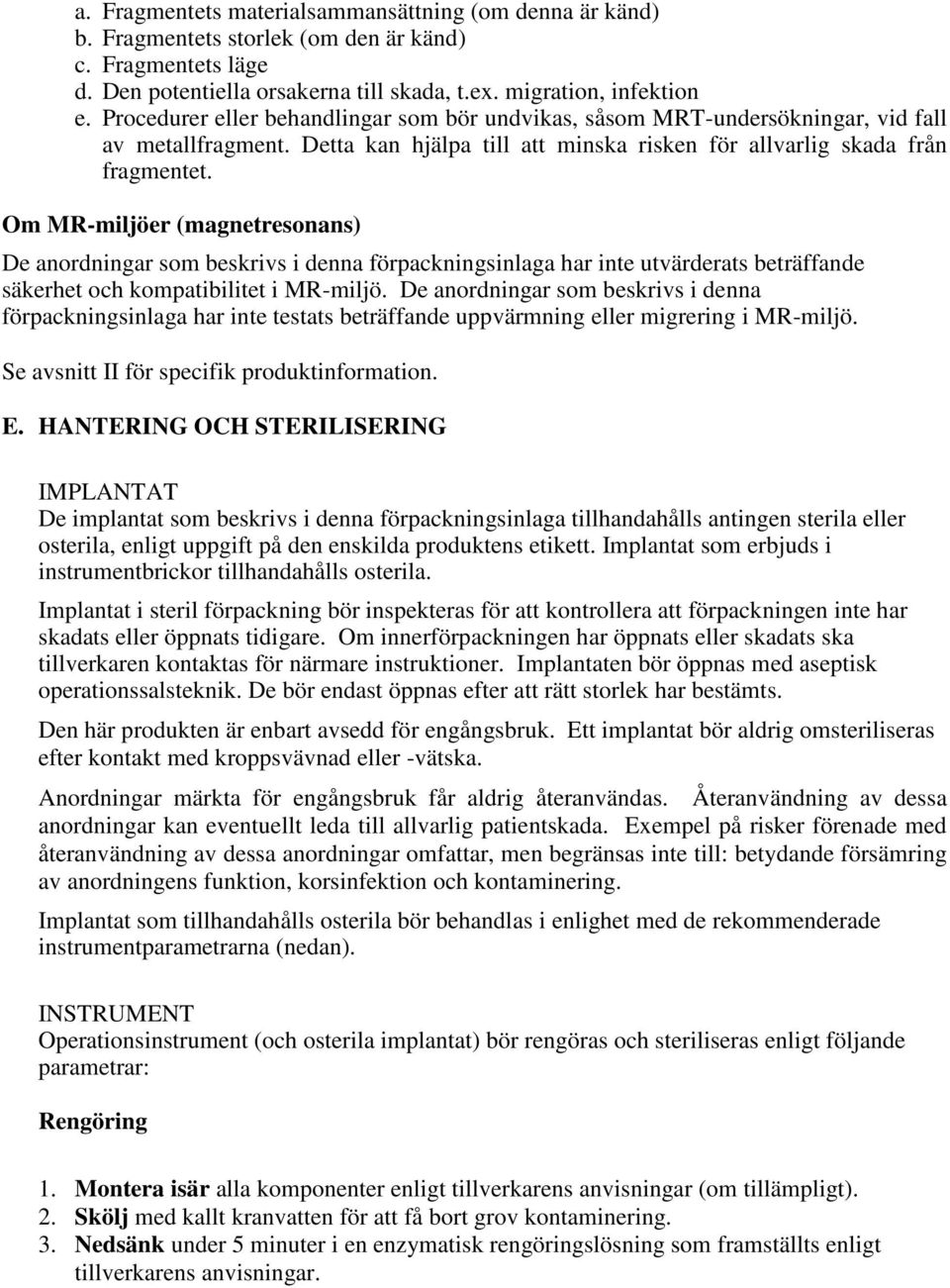 Om MR-miljöer (magnetresonans) De anordningar som beskrivs i denna förpackningsinlaga har inte utvärderats beträffande säkerhet och kompatibilitet i MR-miljö.