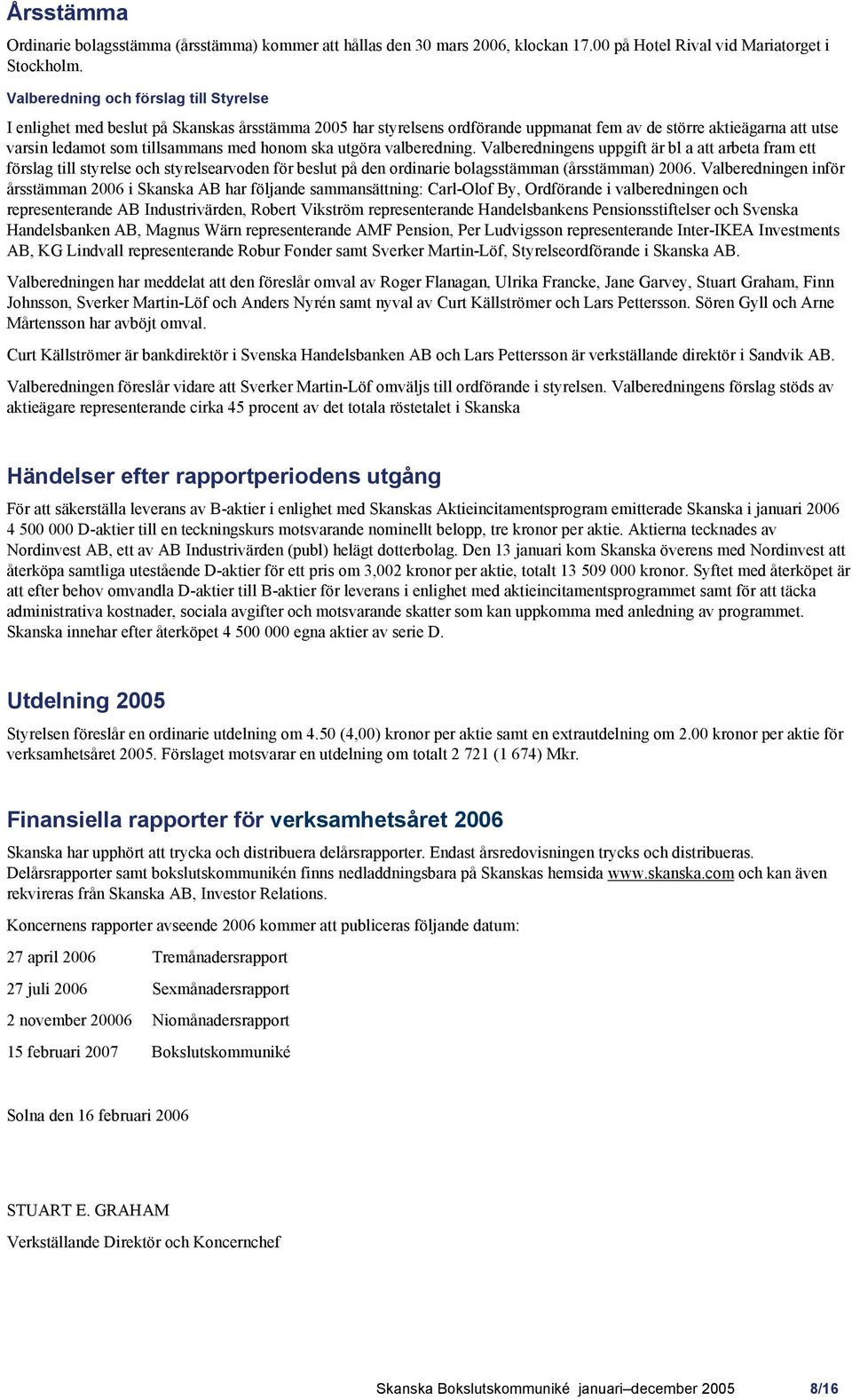 honom ska utgöra valberedning. Valberedningens uppgift är bl a att arbeta fram ett förslag till styrelse och styrelsearvoden för beslut på den ordinarie bolagsstämman (årsstämman) 2006.