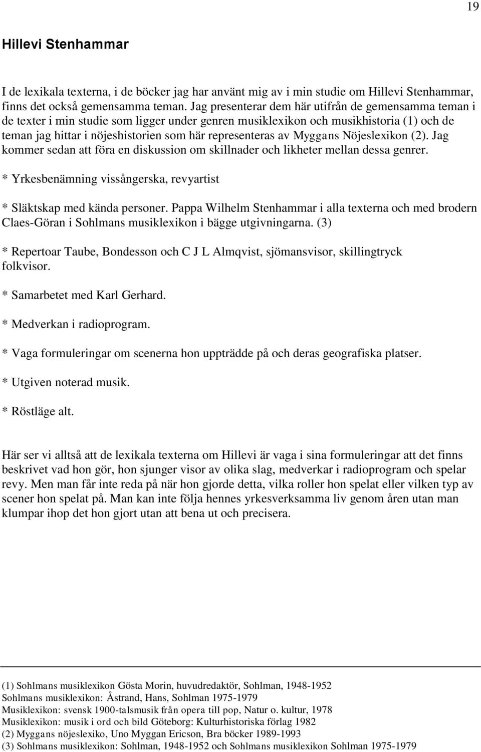 av Myggans Nöjeslexikon (2). Jag kommer sedan att föra en diskussion om skillnader och likheter mellan dessa genrer. * Yrkesbenämning vissångerska, revyartist * Släktskap med kända personer.