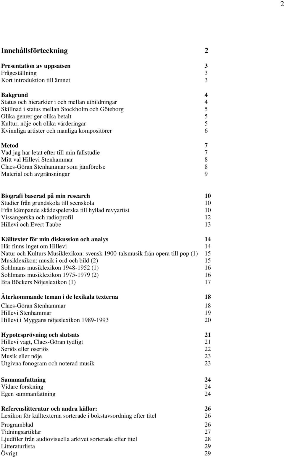 Hillevi Stenhammar 8 Claes-Göran Stenhammar som jämförelse 8 Material och avgränsningar 9 Biografi baserad på min research 10 Studier från grundskola till scenskola 10 Från kämpande skådespelerska