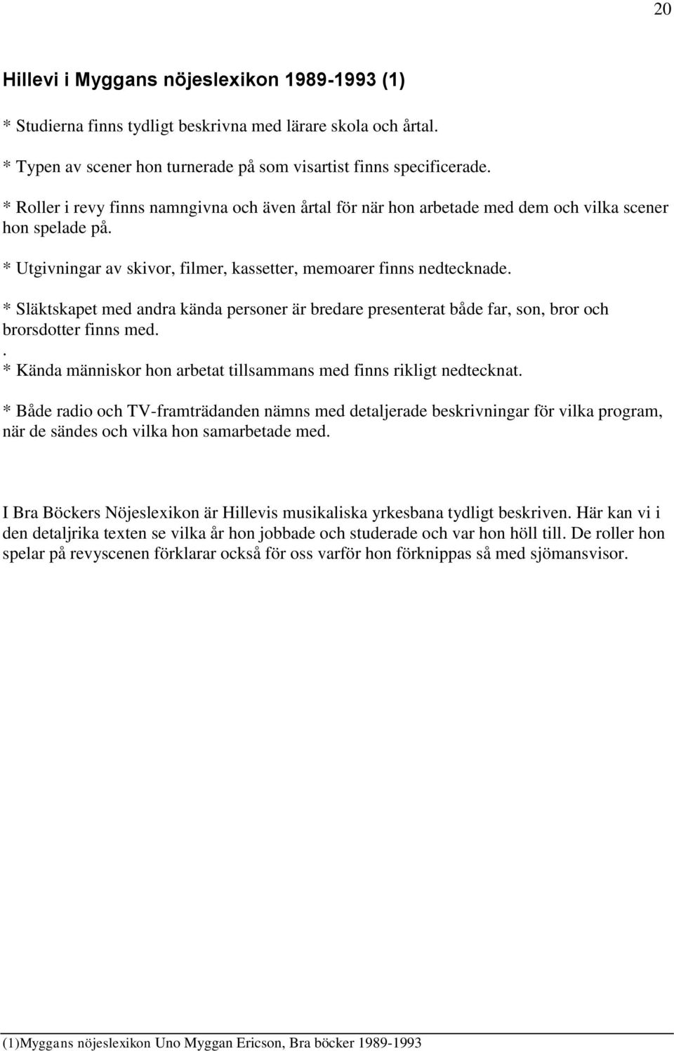 * Släktskapet med andra kända personer är bredare presenterat både far, son, bror och brorsdotter finns med.. * Kända människor hon arbetat tillsammans med finns rikligt nedtecknat.