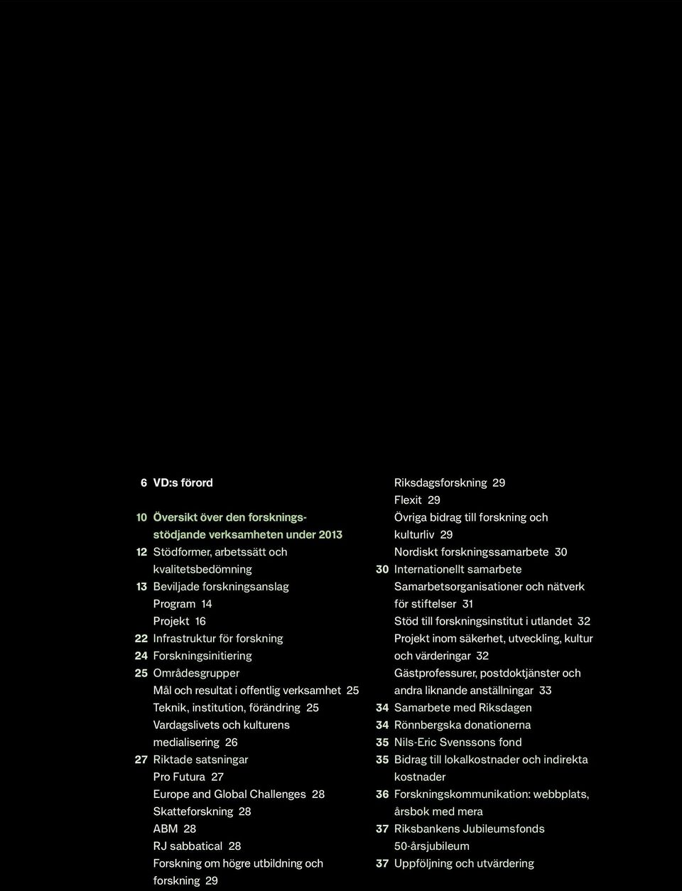 satsningar Pro Futura 27 Europe and Global Challenges 28 Skatteforskning 28 ABM 28 RJ sabbatical 28 Forskning om högre utbildning och forskning 29 Riksdagsforskning 29 Flexit 29 Övriga bidrag till