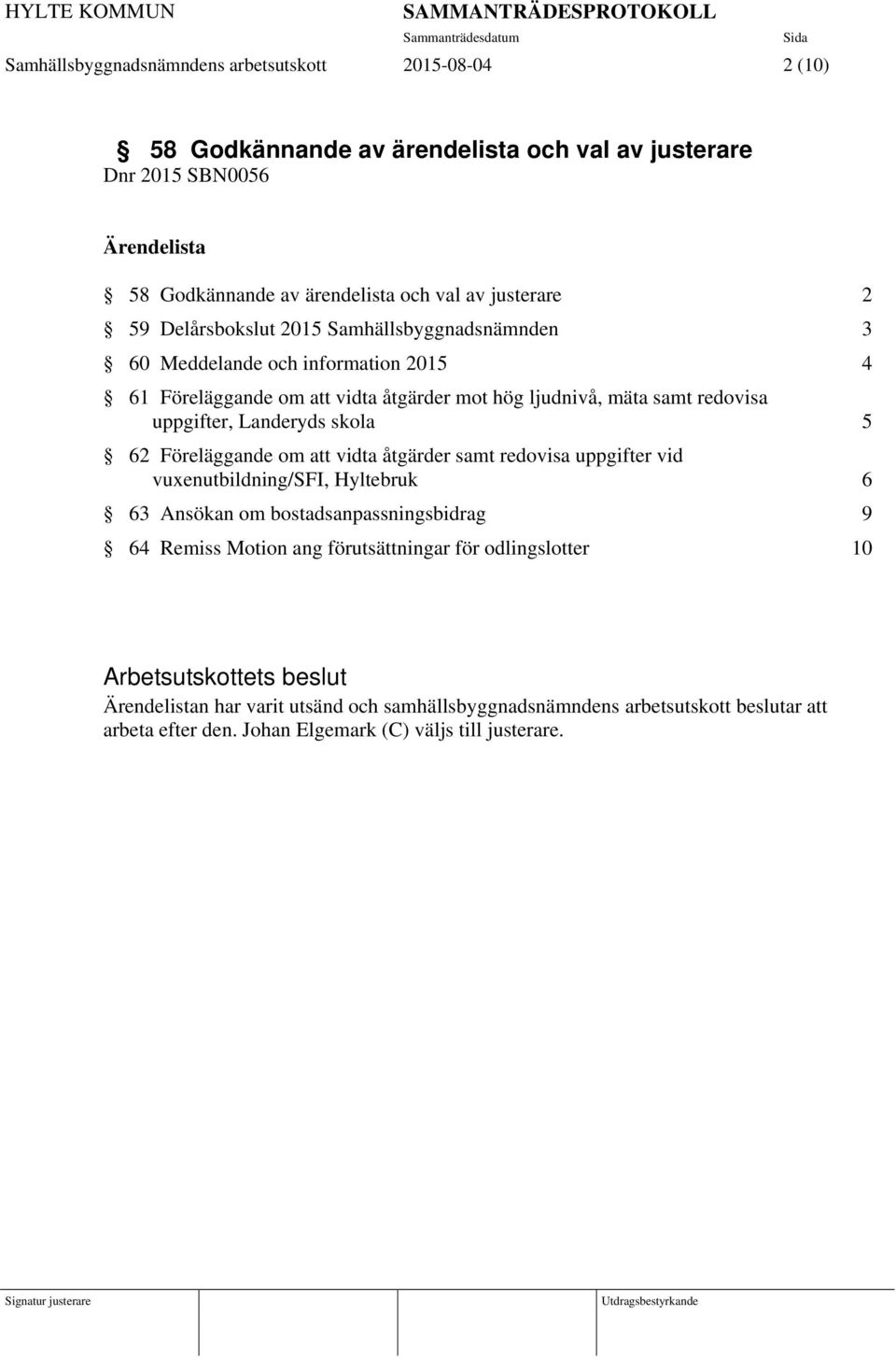 Landeryds skola 5 62 Föreläggande om att vidta åtgärder samt redovisa uppgifter vid vuxenutbildning/sfi, Hyltebruk 6 63 Ansökan om bostadsanpassningsbidrag 9 64 Remiss Motion ang