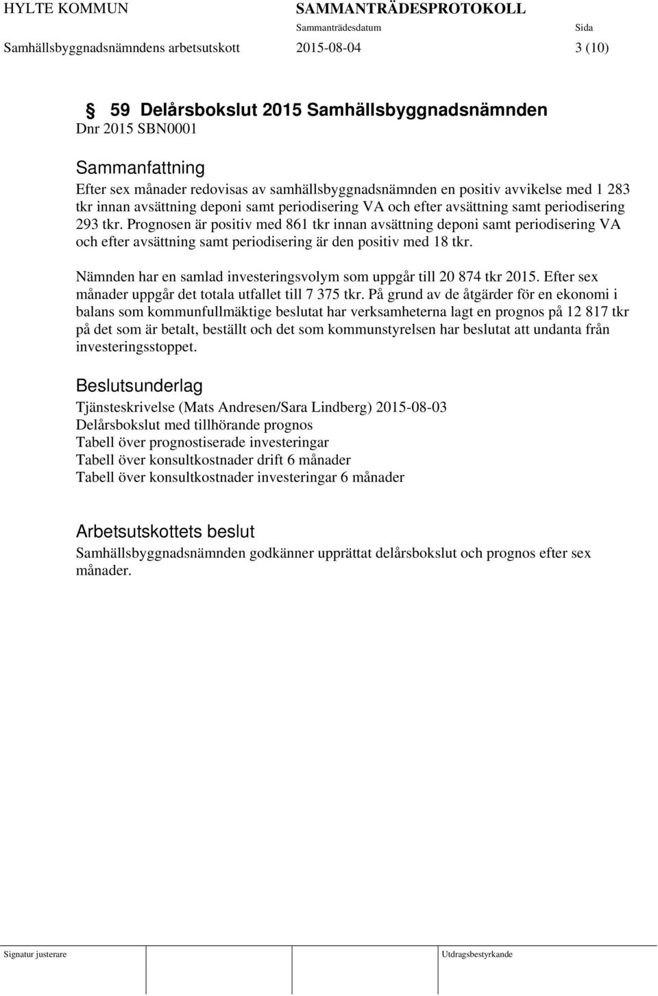 Prognosen är positiv med 861 tkr innan avsättning deponi samt periodisering VA och efter avsättning samt periodisering är den positiv med 18 tkr.