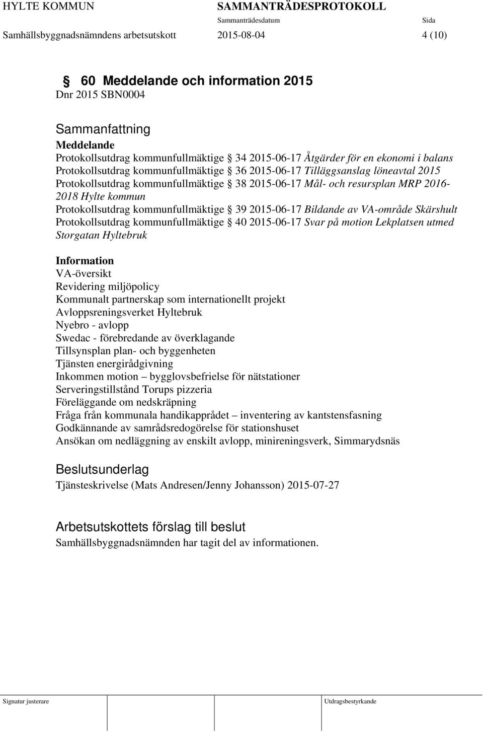 Protokollsutdrag kommunfullmäktige 39 2015-06-17 Bildande av VA-område Skärshult Protokollsutdrag kommunfullmäktige 40 2015-06-17 Svar på motion Lekplatsen utmed Storgatan Hyltebruk Information