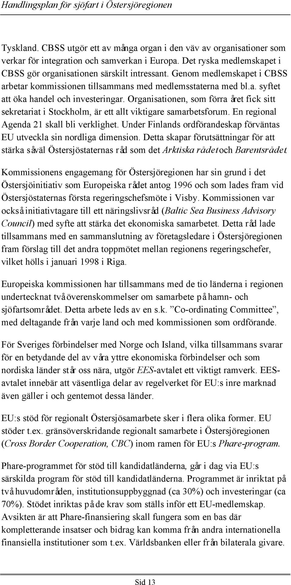 Organisationen, som förra året fick sitt sekretariat i Stockholm, är ett allt viktigare samarbetsforum. En regional Agenda 21 skall bli verklighet.