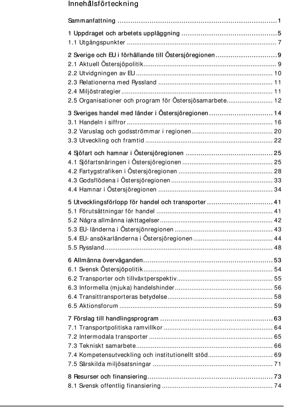 .. 12 3 Sveriges handel med länder i Östersjöregionen... 14 3.1 Handeln i siffror... 16 3.2 Varuslag och godsströmmar i regionen... 20 3.3 Utveckling och framtid.