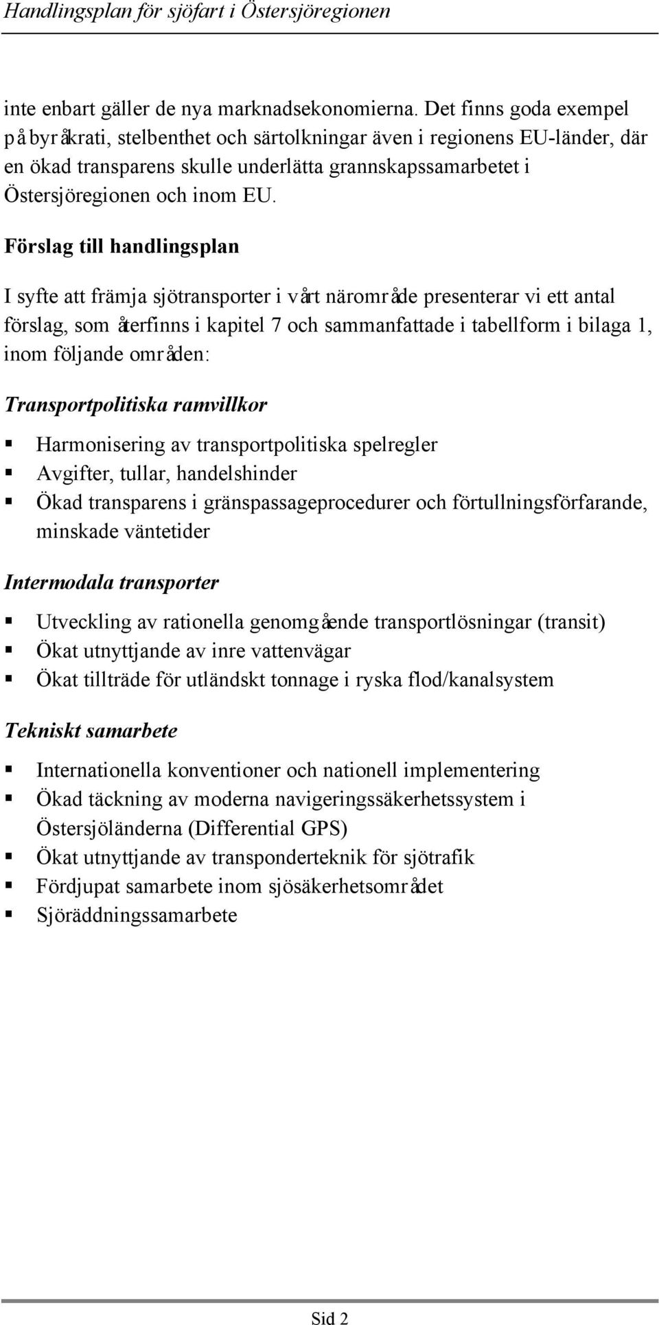 Förslag till handlingsplan I syfte att främja sjötransporter i vårt närområde presenterar vi ett antal förslag, som återfinns i kapitel 7 och sammanfattade i tabellform i bilaga 1, inom följande