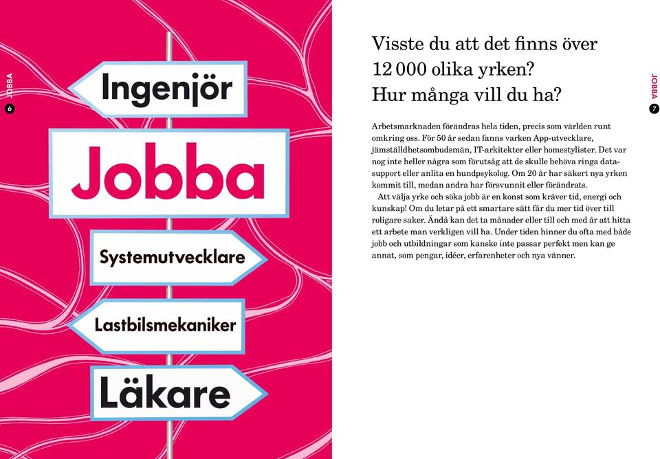 Det var nog inte heller några som förutsåg att de skulle behöva ringa datasupport eller anlita en hund psykolog. Om 20 år har säkert nya yrken kommit till, medan andra har försvunnit eller förändrats.