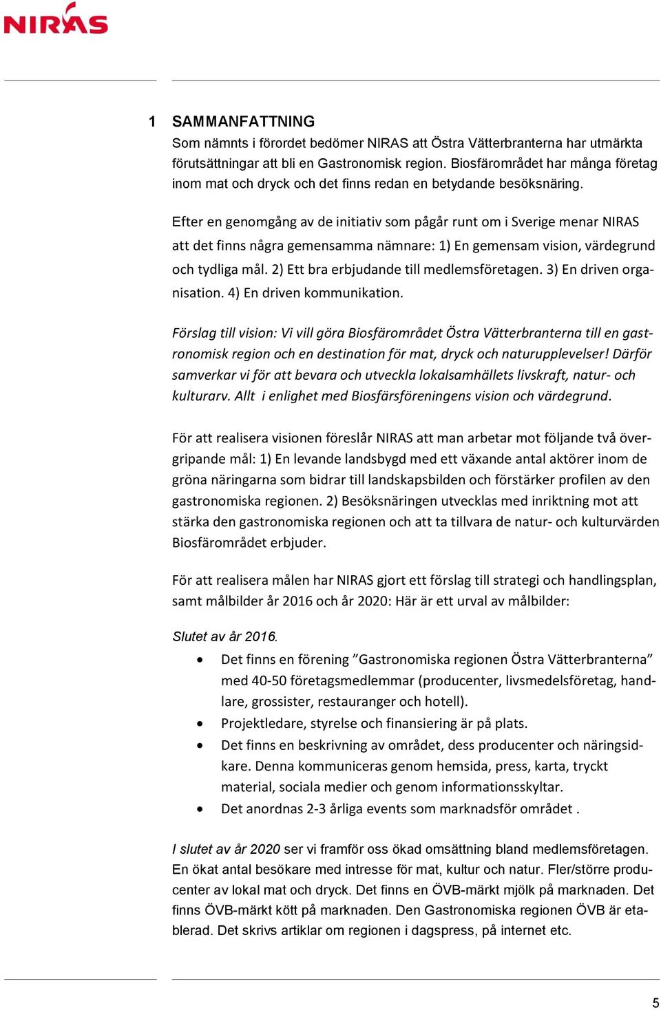 Efter en genomgång av de initiativ som pågår runt om i Sverige menar NIRAS att det finns några gemensamma nämnare: 1) En gemensam vision, värdegrund och tydliga mål.