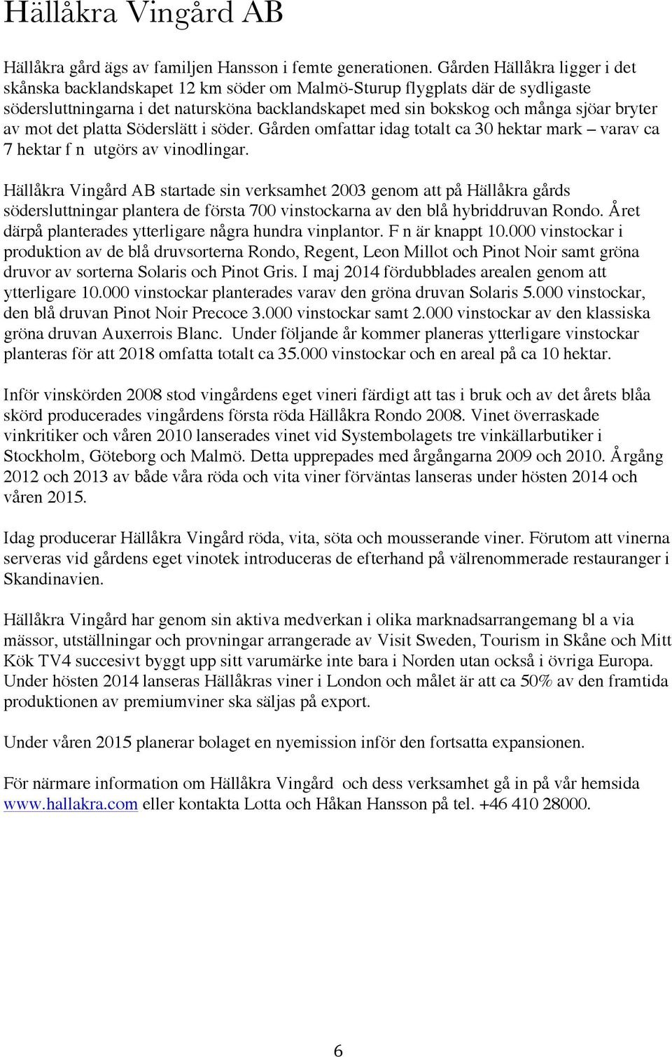 av mot det platta Söderslätt i söder. Gården omfattar idag totalt ca 30 hektar mark varav ca 7 hektar f n utgörs av vinodlingar.