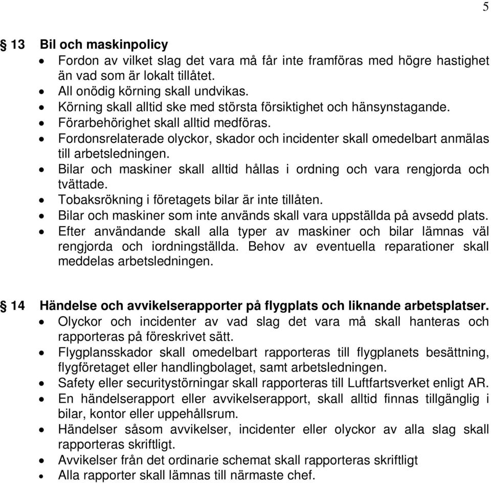 Fordonsrelaterade olyckor, skador och incidenter skall omedelbart anmälas till arbetsledningen. Bilar och maskiner skall alltid hållas i ordning och vara rengjorda och tvättade.