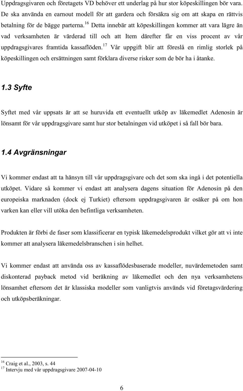 16 Detta innebär att köpeskillingen kommer att vara lägre än vad verksamheten är värderad till och att Item därefter får en viss procent av vår uppdragsgivares framtida kassaflöden.