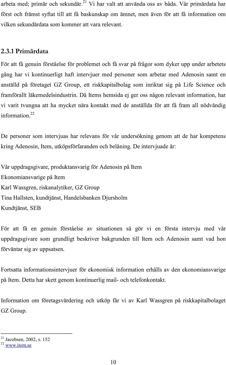 1 Primärdata För att få genuin förståelse för problemet och få svar på frågor som dyker upp under arbetets gång har vi kontinuerligt haft intervjuer med personer som arbetar med Adenosin samt en