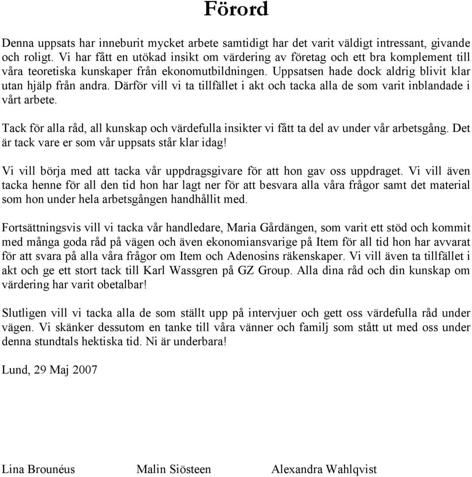 Därför vill vi ta tillfället i akt och tacka alla de som varit inblandade i vårt arbete. Tack för alla råd, all kunskap och värdefulla insikter vi fått ta del av under vår arbetsgång.