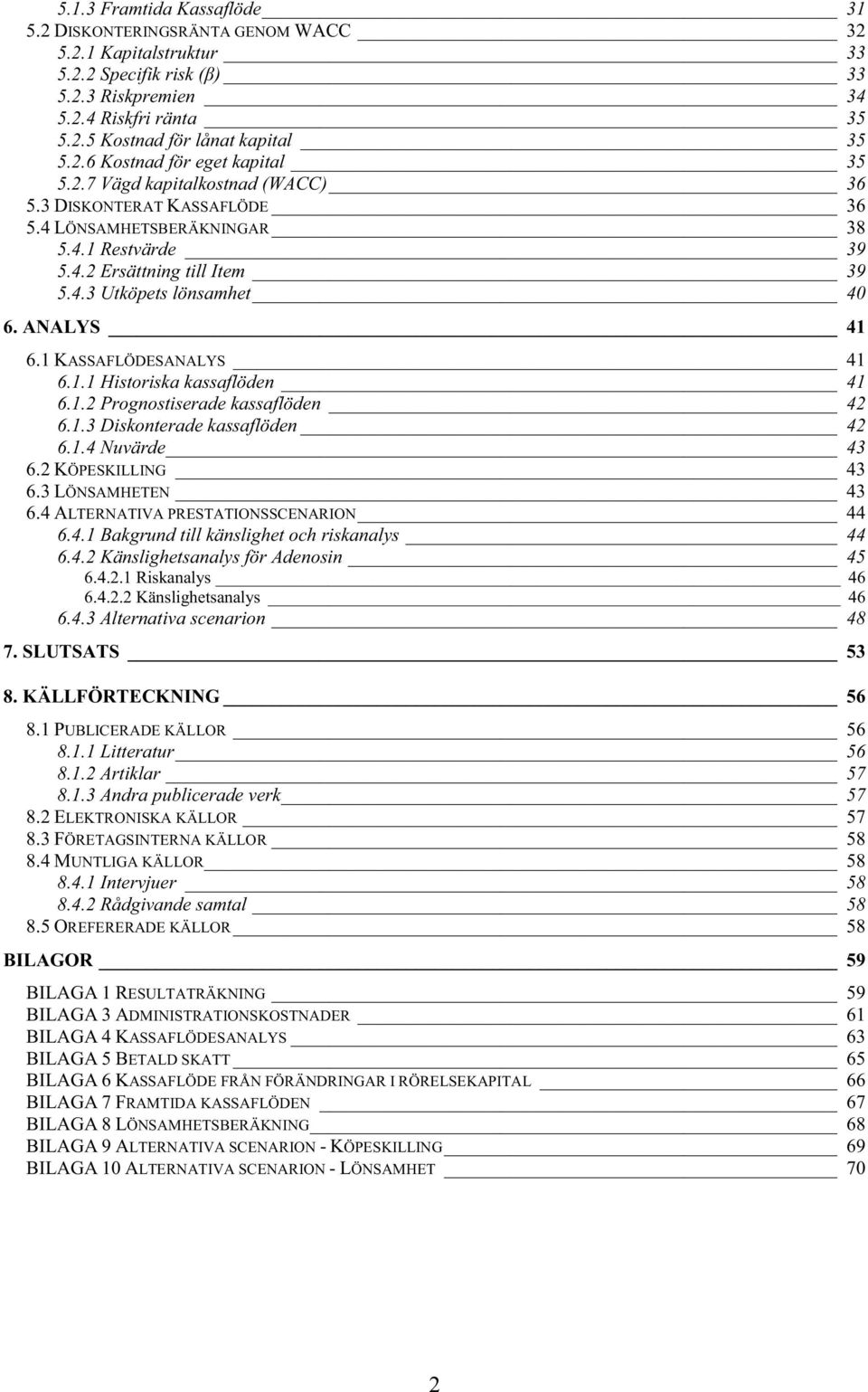 ANALYS 41 6.1 KASSAFLÖDESANALYS 41 6.1.1 Historiska kassaflöden 41 6.1.2 Prognostiserade kassaflöden 42 6.1.3 Diskonterade kassaflöden 42 6.1.4 Nuvärde 43 6.2 KÖPESKILLING 43 6.3 LÖNSAMHETEN 43 6.