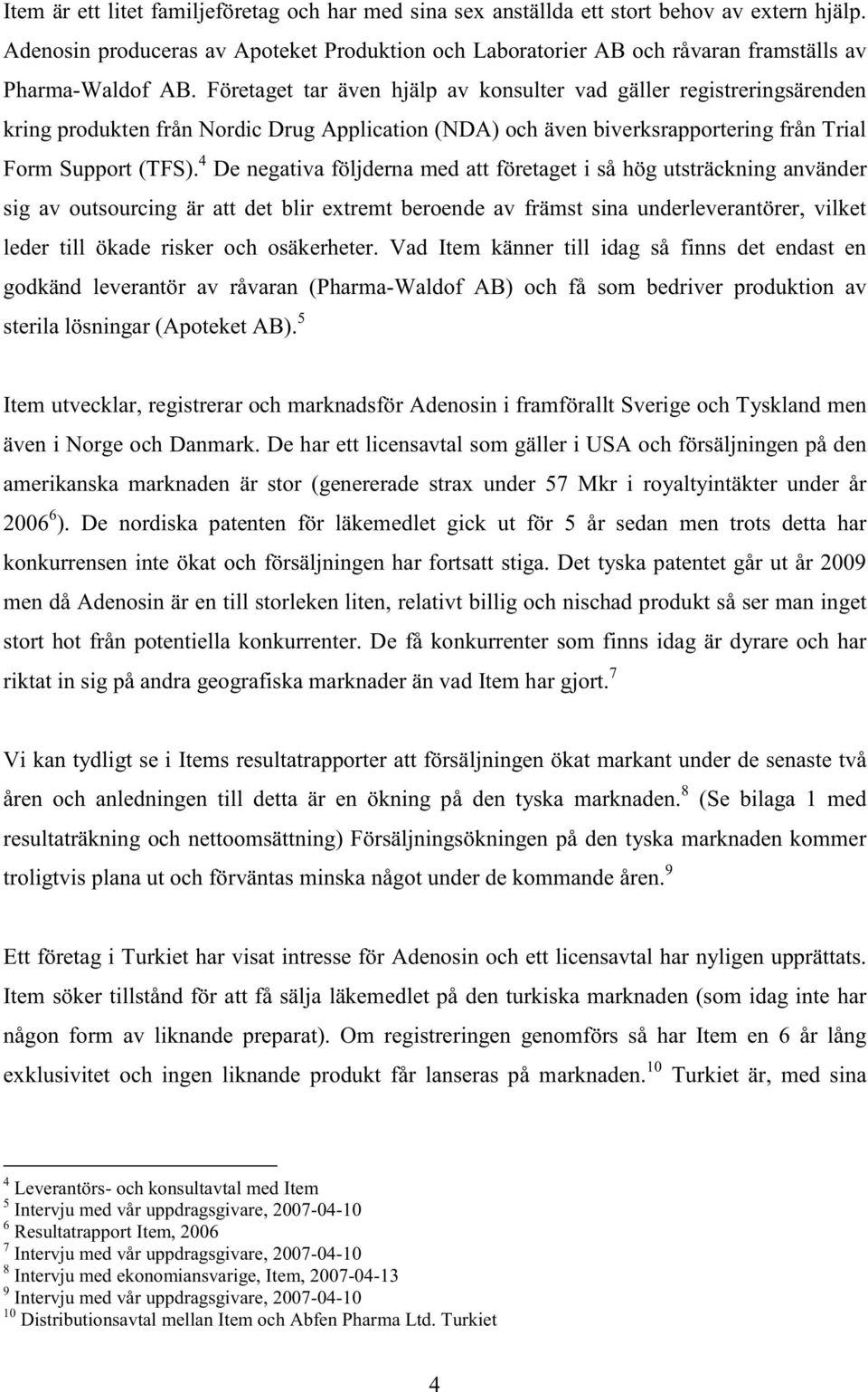 Företaget tar även hjälp av konsulter vad gäller registreringsärenden kring produkten från Nordic Drug Application (NDA) och även biverksrapportering från Trial Form Support (TFS).