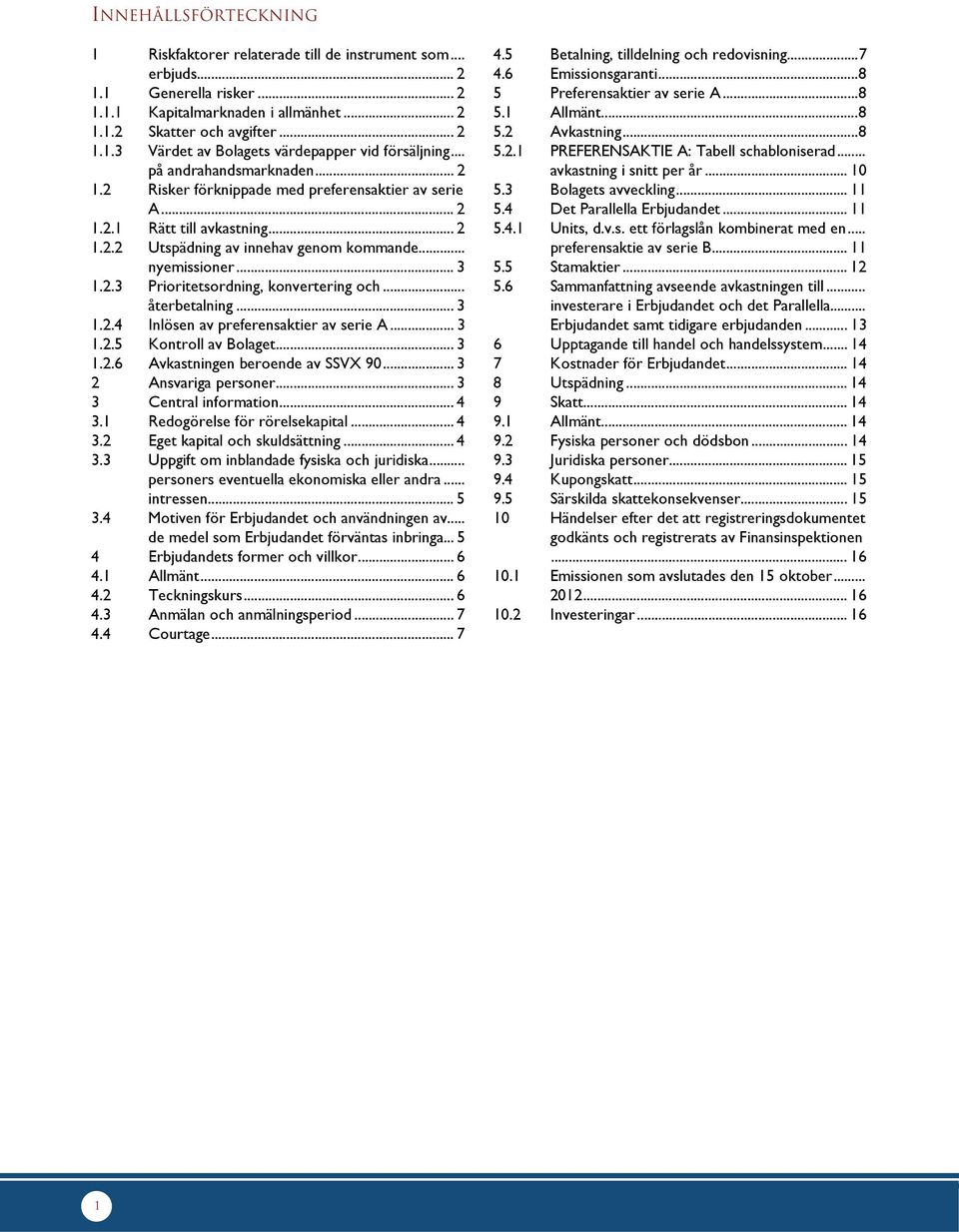 .. återbetalning... 3 1.2.4 Inlösen av preferensaktier av serie A... 3 1.2.5 Kontroll av Bolaget... 3 1.2.6 Avkastningen beroende av SSVX 90... 3 2 Ansvariga personer... 3 3 Central information... 4 3.