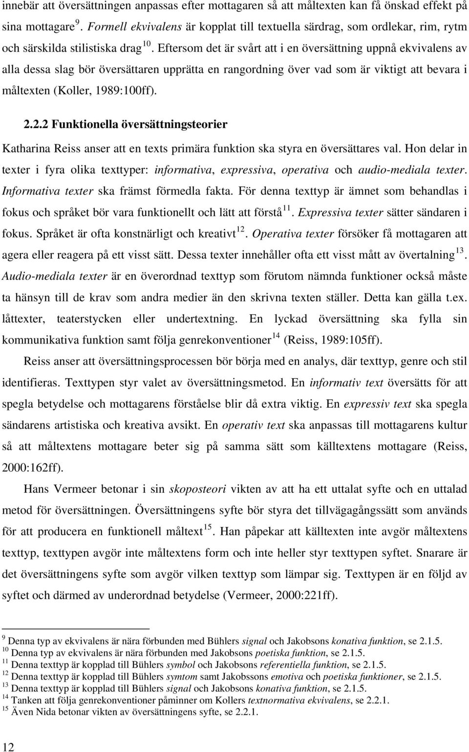 Eftersom det är svårt att i en översättning uppnå ekvivalens av alla dessa slag bör översättaren upprätta en rangordning över vad som är viktigt att bevara i måltexten (Koller, 1989:100ff). 2.