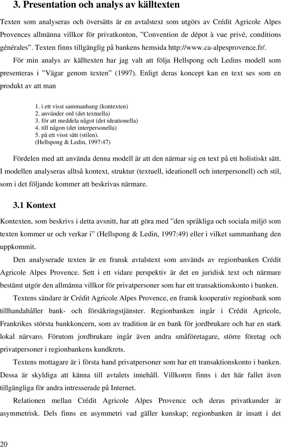 För min analys av källtexten har jag valt att följa Hellspong och Ledins modell som presenteras i Vägar genom texten (1997). Enligt deras koncept kan en text ses som en produkt av att man 1.