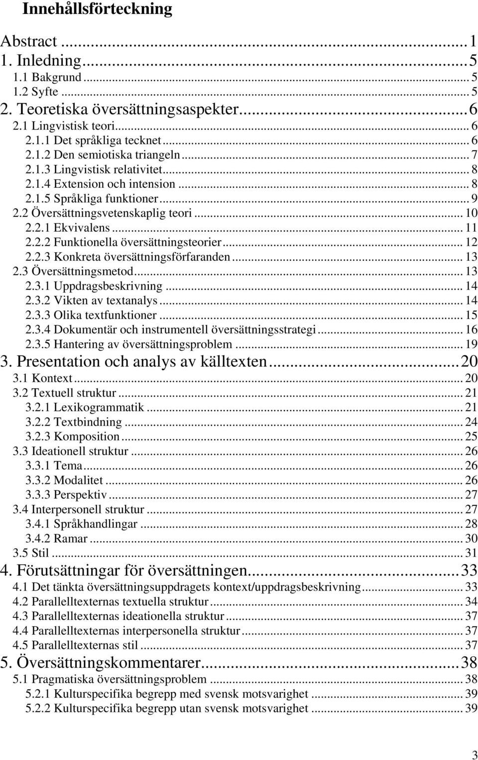 .. 12 2.2.3 Konkreta översättningsförfaranden... 13 2.3 Översättningsmetod... 13 2.3.1 Uppdragsbeskrivning... 14 2.3.2 Vikten av textanalys... 14 2.3.3 Olika textfunktioner... 15 2.3.4 Dokumentär och instrumentell översättningsstrategi.