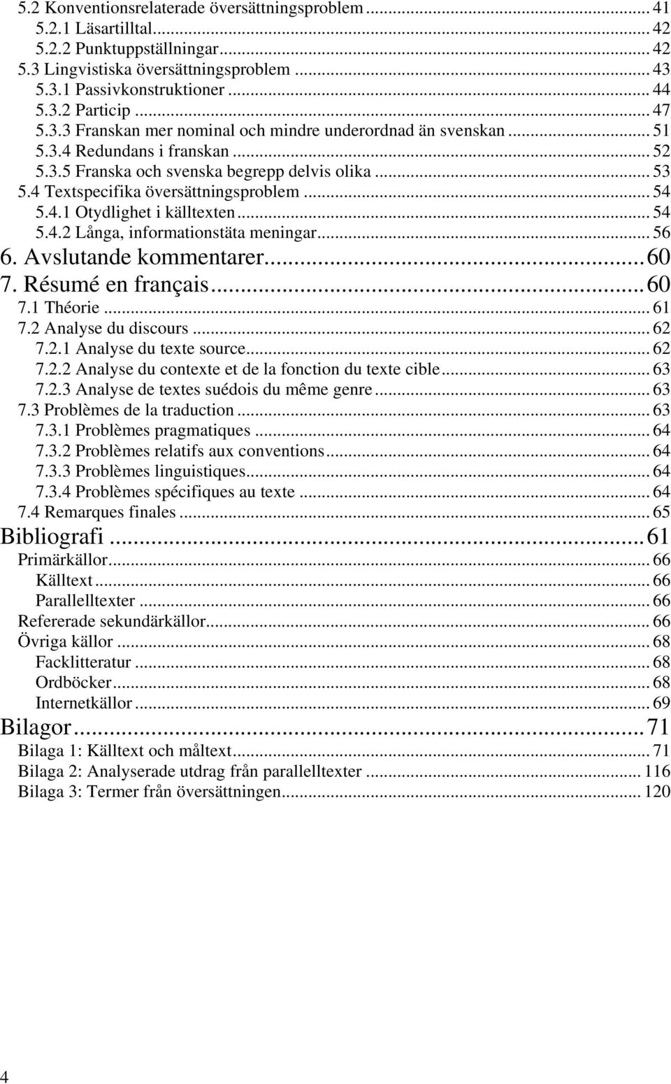 .. 54 5.4.1 Otydlighet i källtexten... 54 5.4.2 Långa, informationstäta meningar... 56 6. Avslutande kommentarer...60 7. Résumé en français...60 7.1 Théorie... 61 7.2 Analyse du discours... 62 7.2.1 Analyse du texte source.