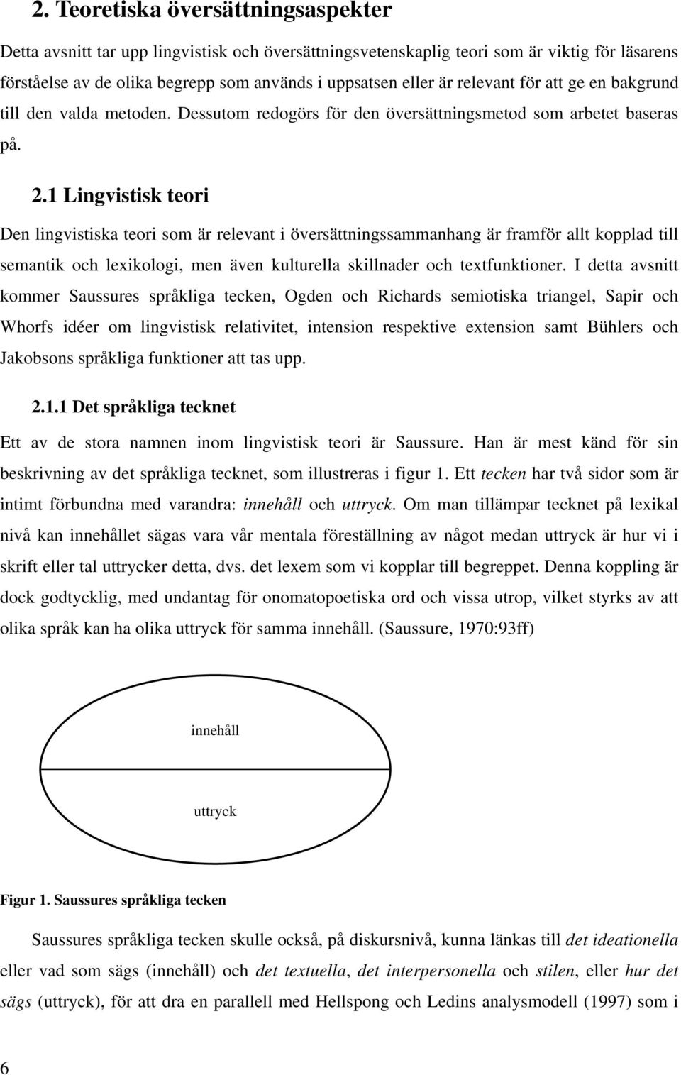 1 Lingvistisk teori Den lingvistiska teori som är relevant i översättningssammanhang är framför allt kopplad till semantik och lexikologi, men även kulturella skillnader och textfunktioner.