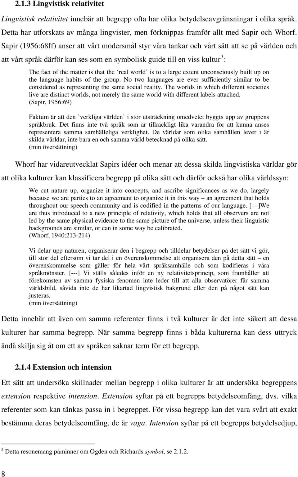 Sapir (1956:68ff) anser att vårt modersmål styr våra tankar och vårt sätt att se på världen och att vårt språk därför kan ses som en symbolisk guide till en viss kultur 3 : The fact of the matter is