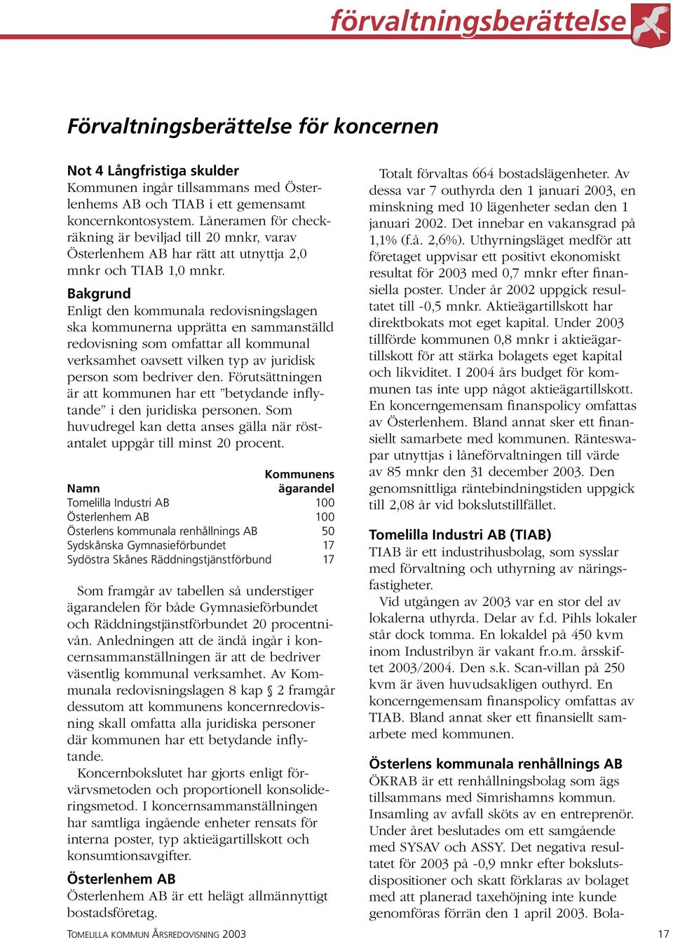 Bakgrund Enligt den kommunala redovisningslagen ska kommunerna upprätta en sammanställd redovisning som omfattar all kommunal verksamhet oavsett vilken typ av juridisk person som bedriver den.