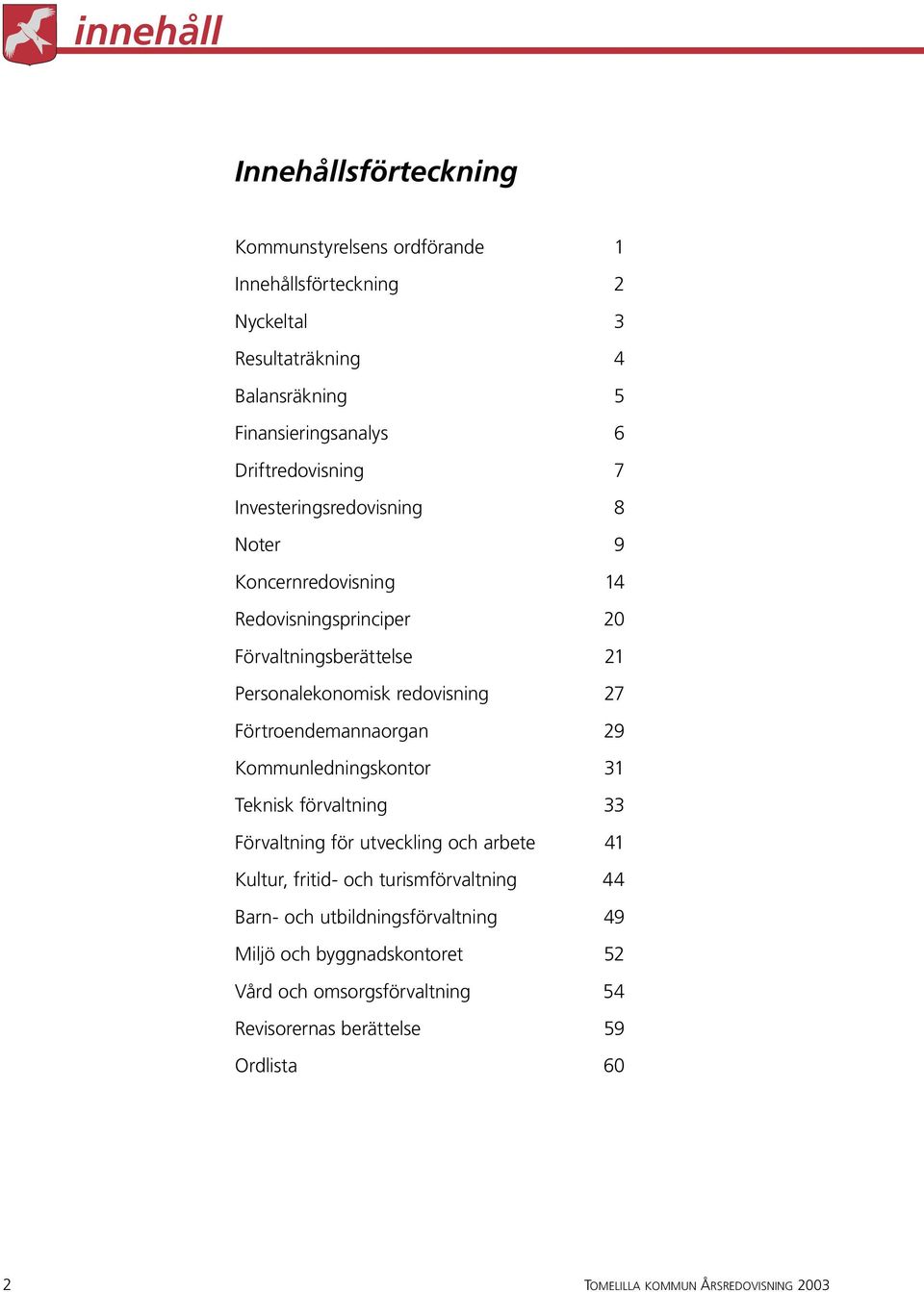 Förtroendemannaorgan 29 Kommunledningskontor 31 Teknisk förvaltning 33 Förvaltning för utveckling och arbete 41 Kultur, fritid- och turismförvaltning 44 Barn-