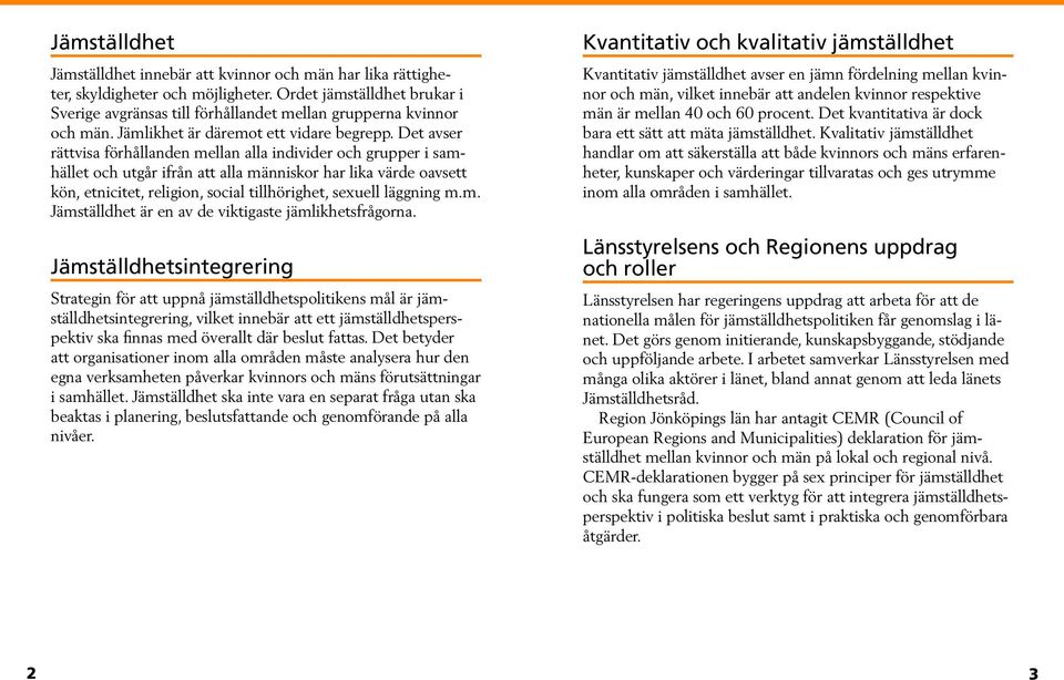 Det avser rättvisa förhållanden mellan alla individer och grupper i samhället och utgår ifrån att alla människor har lika värde oavsett kön, etnicitet, religion, social tillhörighet, sexuell läggning